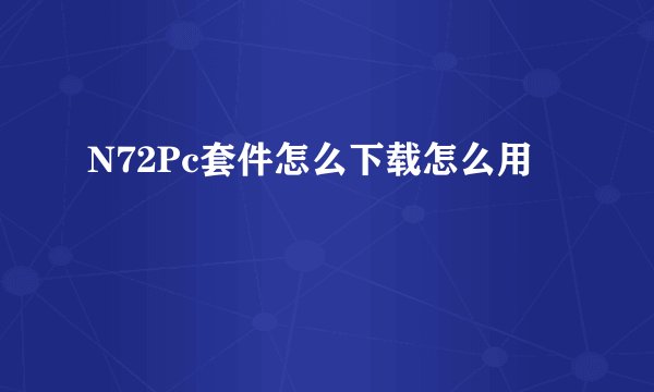 N72Pc套件怎么下载怎么用