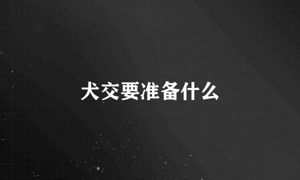 犬交要准备什么