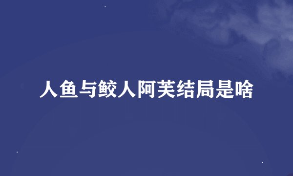 人鱼与鲛人阿芙结局是啥