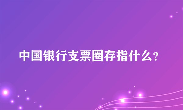 中国银行支票圈存指什么？