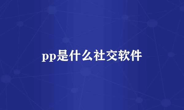 pp是什么社交软件