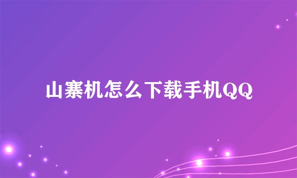 山寨机怎么下载手机QQ