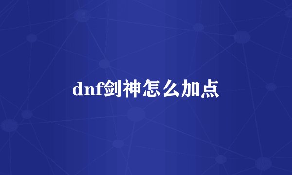 dnf剑神怎么加点