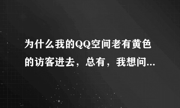 为什么我的QQ空间老有黄色的访客进去，总有，我想问一下是不是电脑中毒了，怎么杀毒啊
