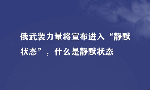 俄武装力量将宣布进入“静默状态”，什么是静默状态