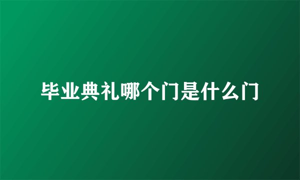 毕业典礼哪个门是什么门
