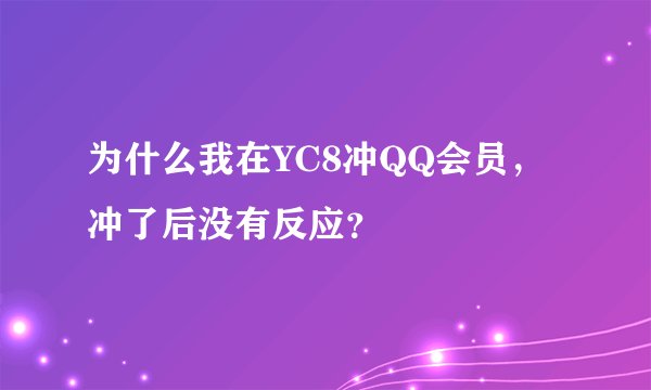 为什么我在YC8冲QQ会员，冲了后没有反应？
