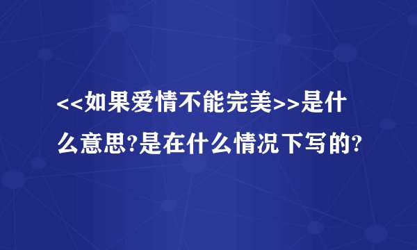 <<如果爱情不能完美>>是什么意思?是在什么情况下写的?
