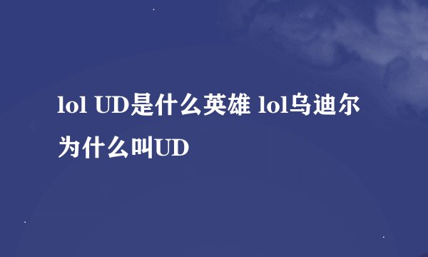 lol UD是什么英雄 lol乌迪尔为什么叫UD