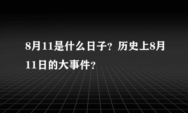 8月11是什么日子？历史上8月11日的大事件？