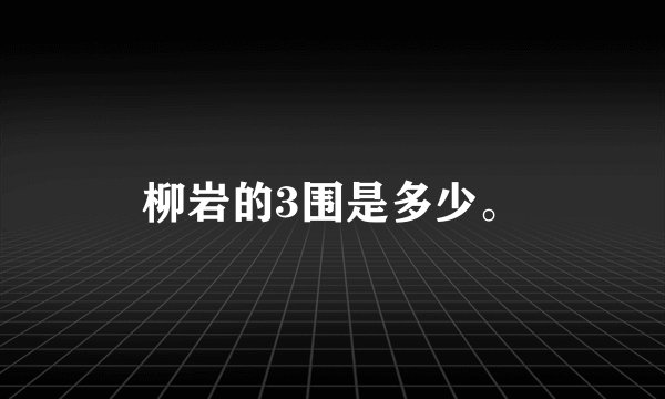 柳岩的3围是多少。