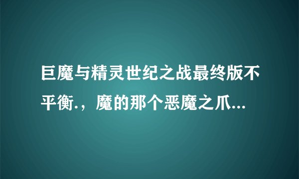 巨魔与精灵世纪之战最终版不平衡.，魔的那个恶魔之爪武器的购买开始时间太长了，时间没到就被精灵秒，