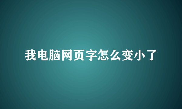 我电脑网页字怎么变小了