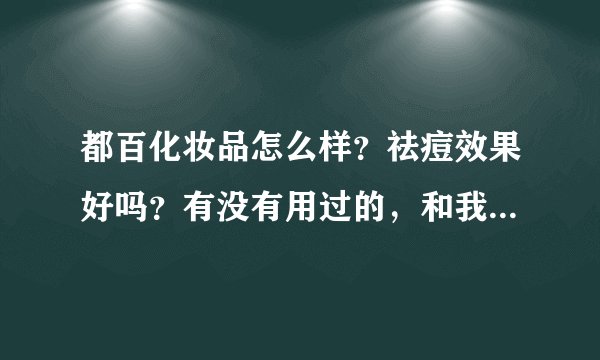 都百化妆品怎么样？祛痘效果好吗？有没有用过的，和我分享下。谢谢