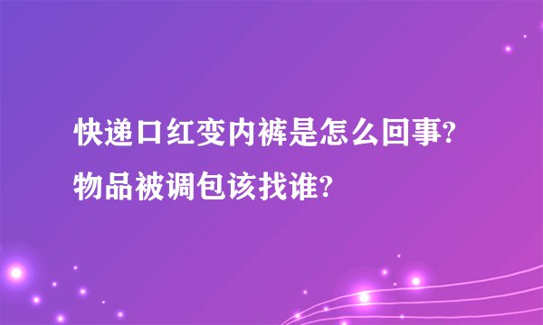 快递口红变内裤是怎么回事?物品被调包该找谁?