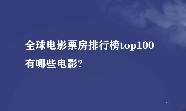 全球电影票房排行榜top100有哪些电影?