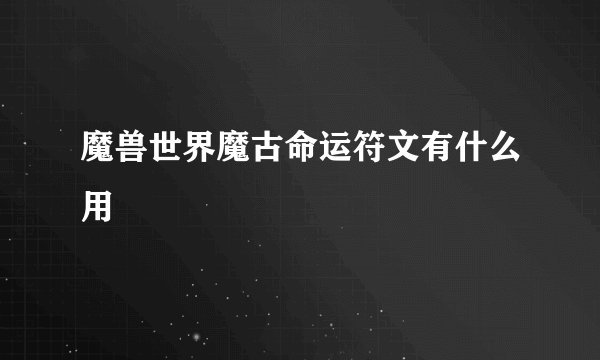 魔兽世界魔古命运符文有什么用