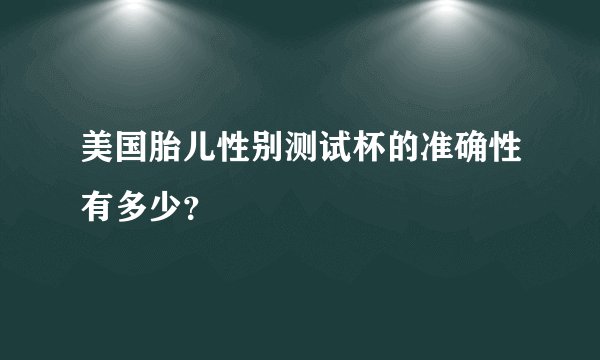 美国胎儿性别测试杯的准确性有多少？