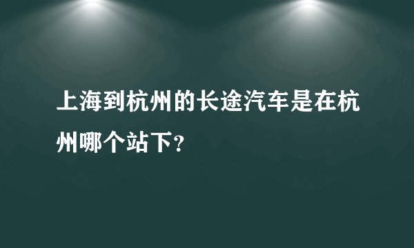 上海到杭州的长途汽车是在杭州哪个站下？