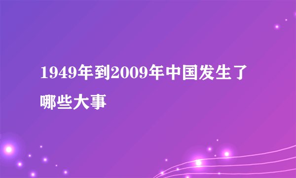 1949年到2009年中国发生了哪些大事