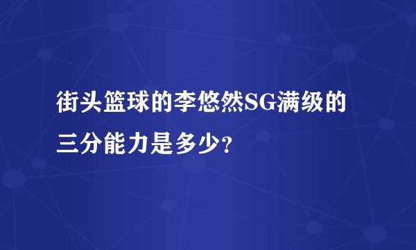 街头篮球的李悠然SG满级的三分能力是多少？