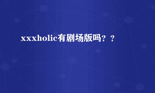 xxxholic有剧场版吗？？