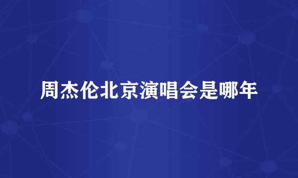 周杰伦北京演唱会是哪年