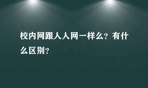 校内网跟人人网一样么？有什么区别？