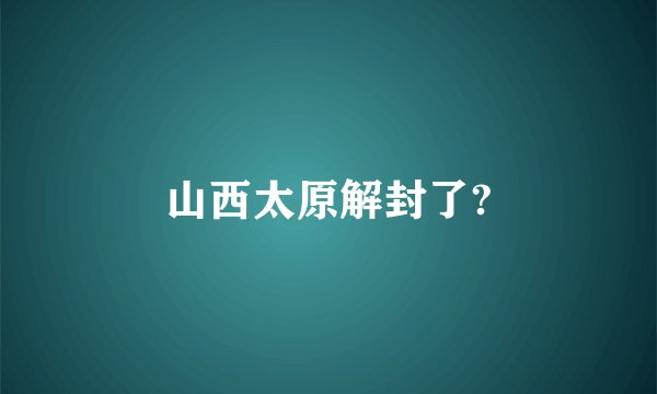 山西太原解封了?