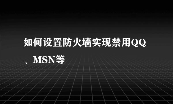 如何设置防火墙实现禁用QQ、MSN等