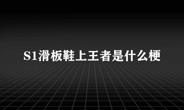 S1滑板鞋上王者是什么梗