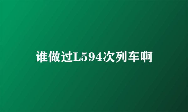 谁做过L594次列车啊