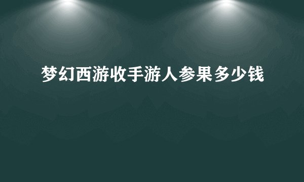 梦幻西游收手游人参果多少钱