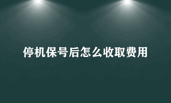 停机保号后怎么收取费用