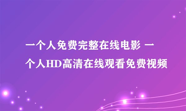一个人免费完整在线电影 一个人HD高清在线观看免费视频