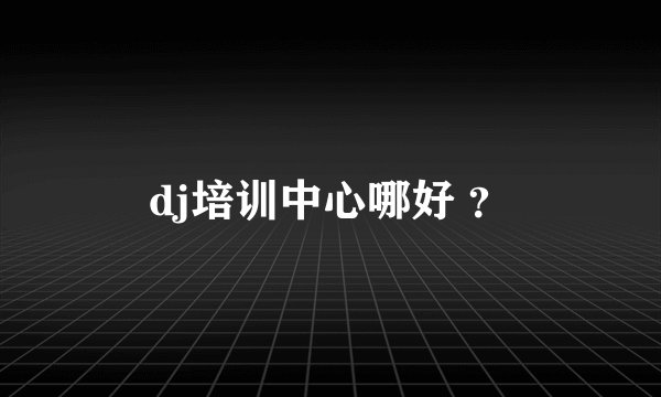 dj培训中心哪好 ？