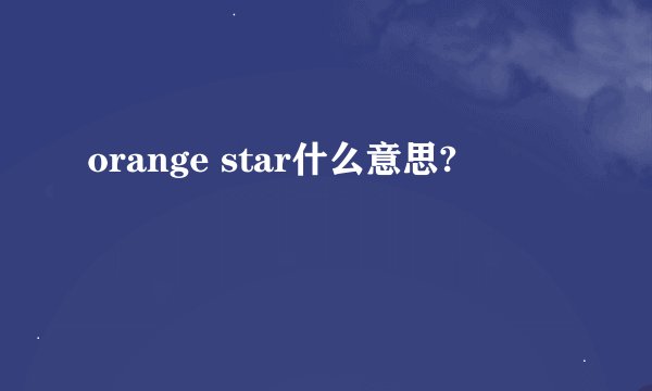 orange star什么意思?