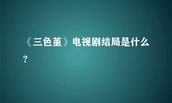 《三色堇》电视剧结局是什么?