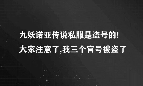 九妖诺亚传说私服是盗号的!大家注意了,我三个官号被盗了