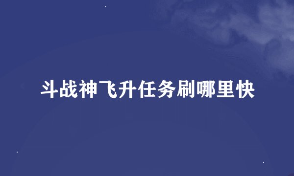 斗战神飞升任务刷哪里快