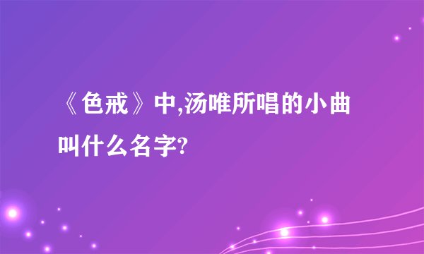 《色戒》中,汤唯所唱的小曲叫什么名字?