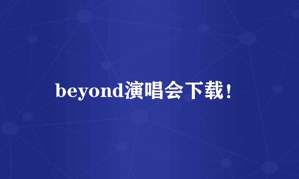 beyond演唱会下载！