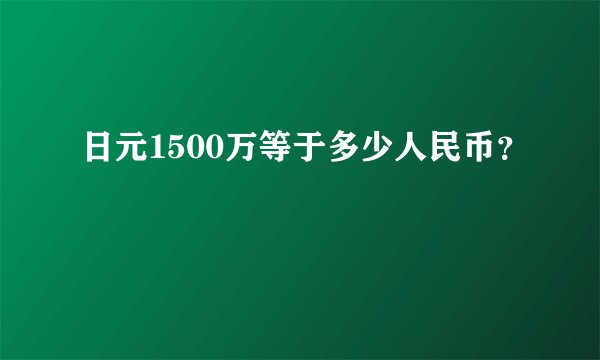 日元1500万等于多少人民币？