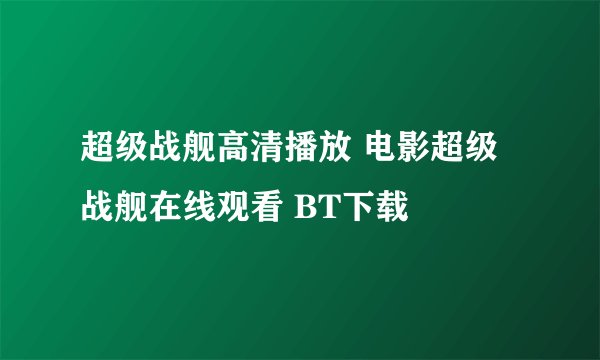 超级战舰高清播放 电影超级战舰在线观看 BT下载