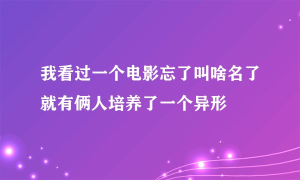 我看过一个电影忘了叫啥名了就有俩人培养了一个异形