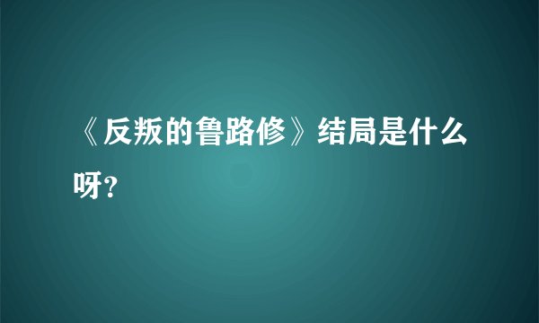 《反叛的鲁路修》结局是什么呀？