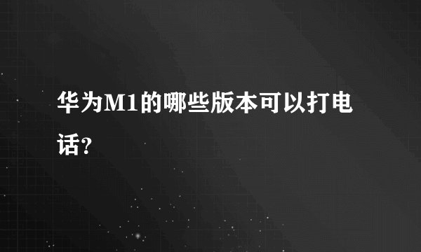 华为M1的哪些版本可以打电话？