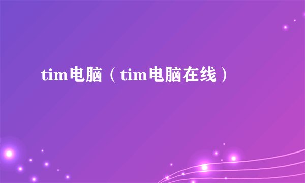 tim电脑（tim电脑在线）