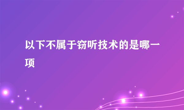 以下不属于窃听技术的是哪一项