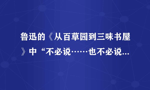 鲁迅的《从百草园到三味书屋》中“不必说……也不必说……单是……”的句式